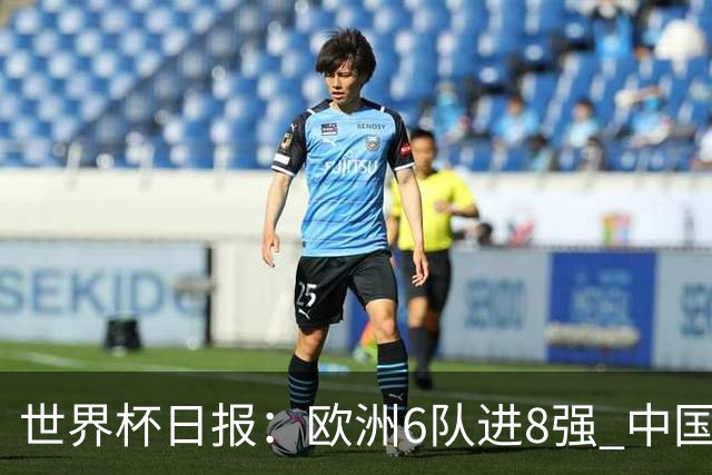 世界杯日报：欧洲6队进8强 中国足协辟谣“拒佛得角友谊赛邀请”