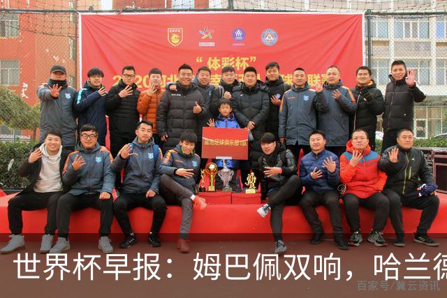 世界杯早报：姆巴佩双响，哈兰德建功！法国、挪威挺进世界杯16强