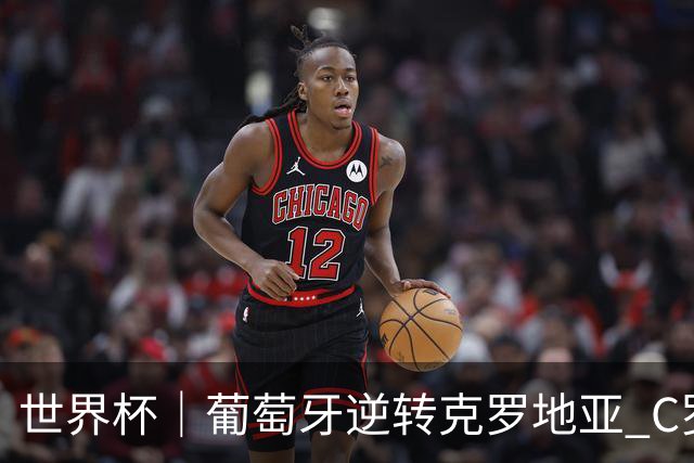 世界杯｜葡萄牙逆转克罗地亚 C罗和莫德里奇创历史