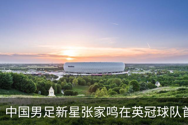 中国男足新星张家鸣在英冠球队首秀，激情上演帽子戏法