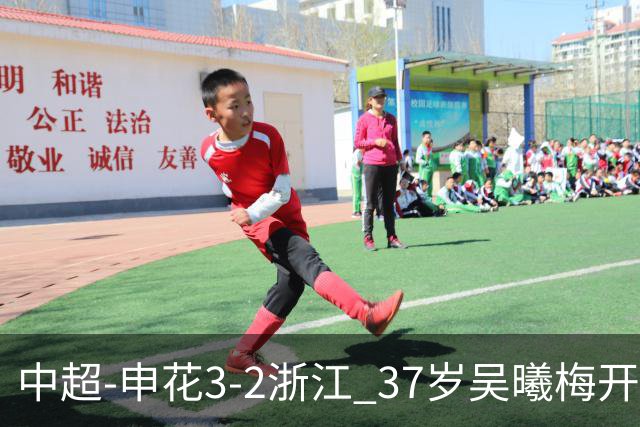 中超-申花3-2浙江 37岁吴曦梅开二度拉唐点射 王钰栋破门难救主