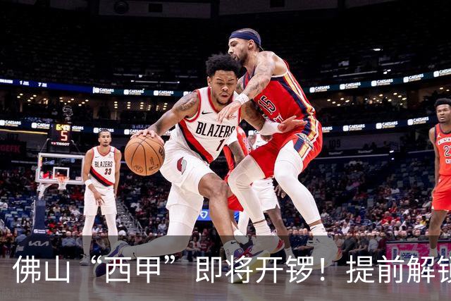 佛山“西甲”即将开锣！提前解锁3大赛区交通管制措施，球迷们收好出行攻略→