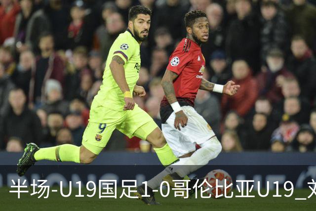 半场-U19国足1-0哥伦比亚U19 刘佳乐36秒闪击依合散扑点+精彩扑救