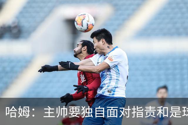 哈姆：主帅要独自面对指责&是球队门面 因此合同上要体现这一点
