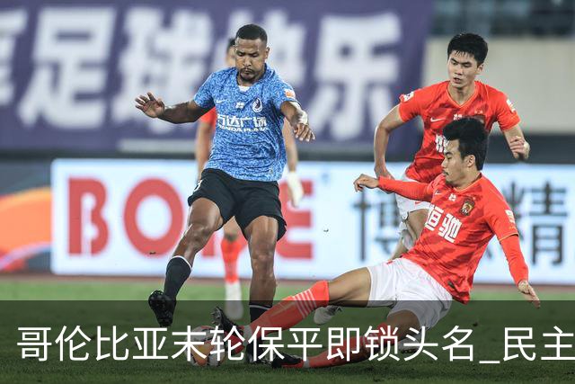 哥伦比亚末轮保平即锁头名 民主刚果门将封神战功亏一篑