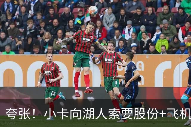 夸张！小卡向湖人索要股份+飞机+房产遭拒！猛龙要修改交易！