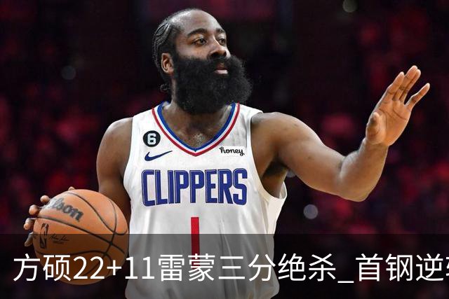 方硕22+11雷蒙三分绝杀 首钢逆转险胜山西