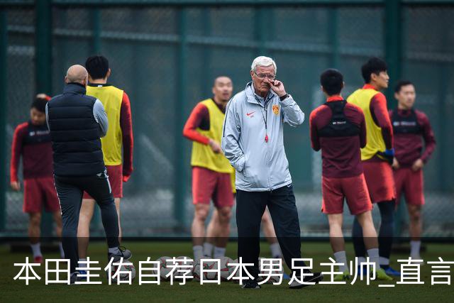本田圭佑自荐日本男足主帅 直言如果输掉亚洲杯就下课