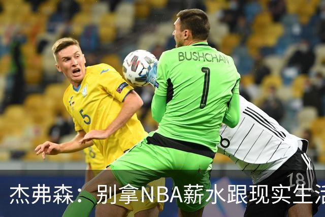 杰弗森：别拿NBA薪水跟现实生活比 随着工资帽大涨吹杨就值5000万