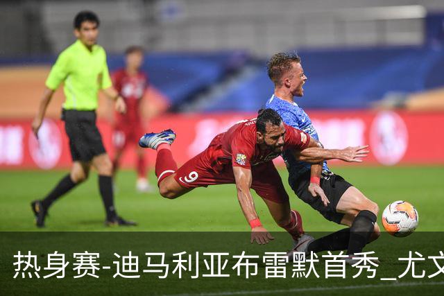 热身赛-迪马利亚布雷默首秀 尤文两小将进球2-0胜
