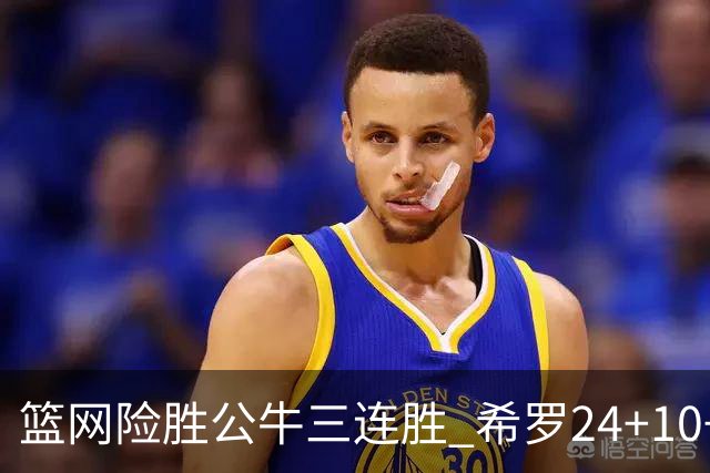 篮网险胜公牛三连胜 希罗24+10+9热火轻取奇才