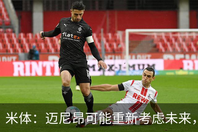 米体：迈尼昂可能重新考虑未来，若离队卡内塞基将是米兰潜在目标