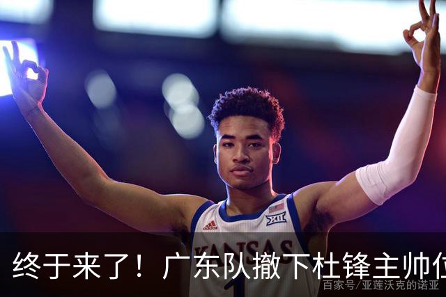 终于来了！广东队撤下杜锋主帅位置，新主教练正式曝光！