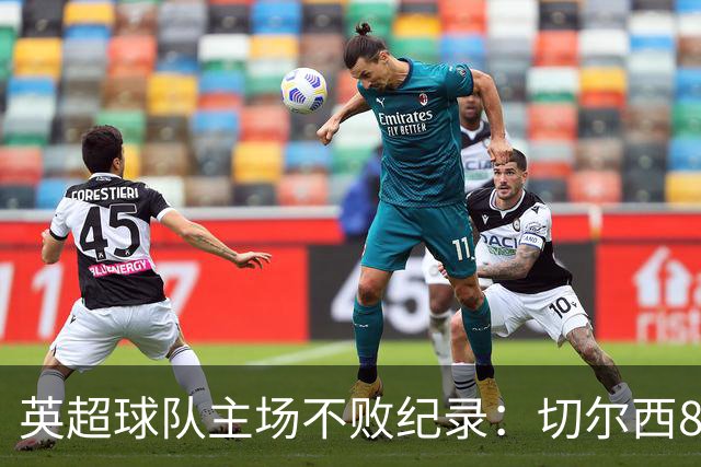 英超球队主场不败纪录：切尔西86场居首