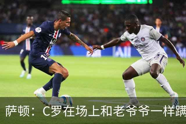 萨顿：C罗在场上和老爷爷一样蹒跚 马丁内斯的管理方式就是丑闻
