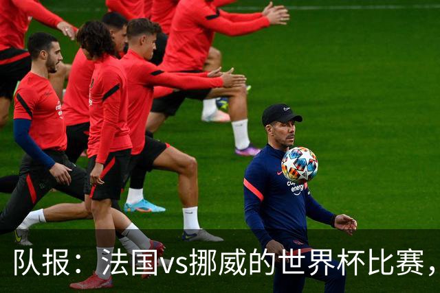 队报：法国vs挪威的世界杯比赛，可能再次因为恶劣天气而中断
