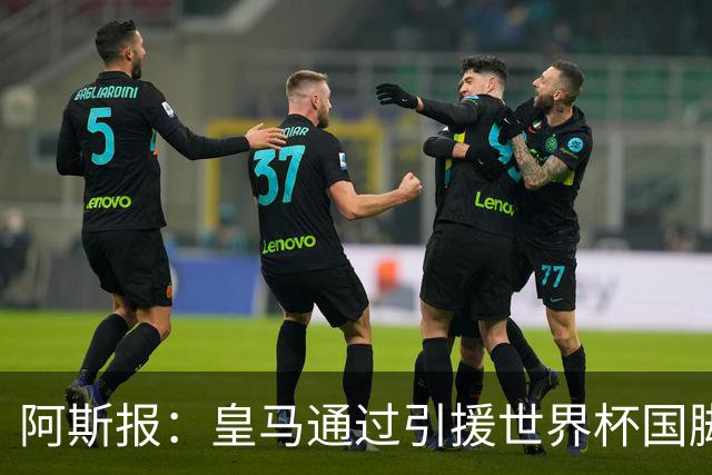 阿斯报：皇马通过引援世界杯国脚增加，实际上有15人参加世界杯