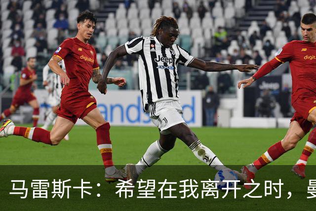 马雷斯卡：希望在我离开之时，曼城比我接手时更加强大