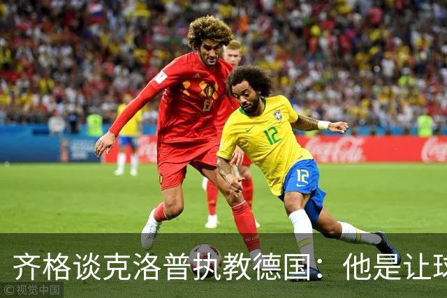 齐格谈克洛普执教德国：他是让球队重回正轨的正确人选