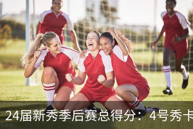 24届新秀季后赛总得分：4号秀卡斯尔412分断层领跑 探花谢泼德第7