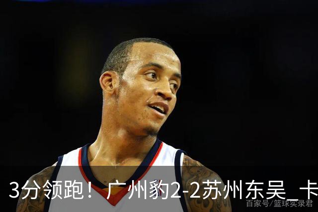 3分领跑！广州豹2-2苏州东吴 卡马拉救主罗萨&埃斯特雷拉世界波