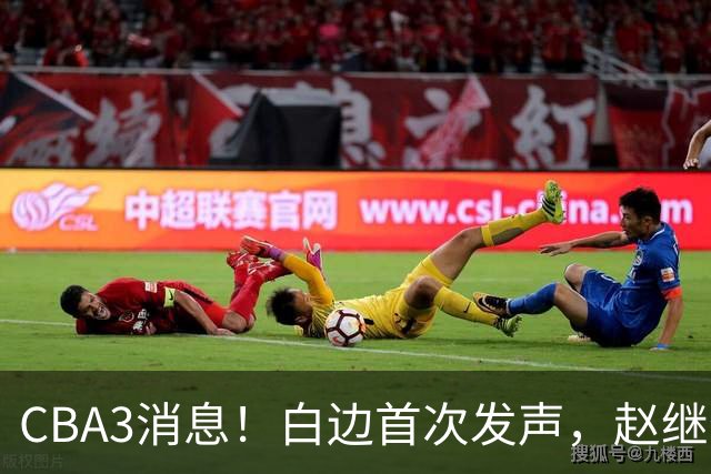 CBA3消息！白边首次发声，赵继伟任国家队队长，邱彪物色3外援！